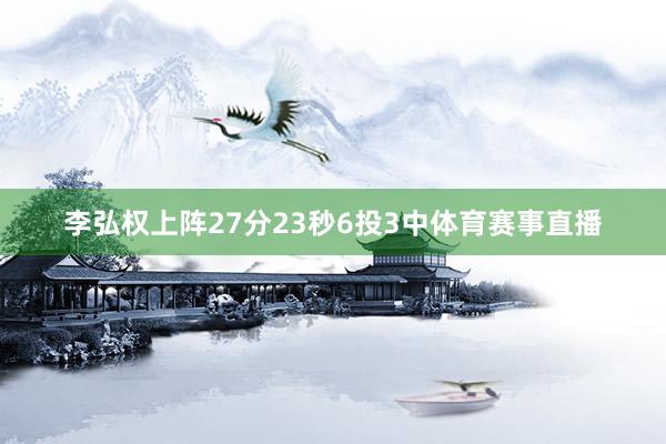 李弘权上阵27分23秒6投3中体育赛事直播