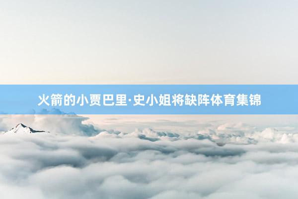 火箭的小贾巴里·史小姐将缺阵体育集锦