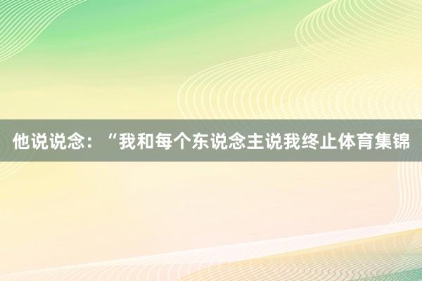 他说说念：“我和每个东说念主说我终止体育集锦