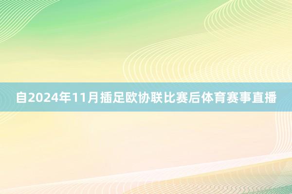 自2024年11月插足欧协联比赛后体育赛事直播