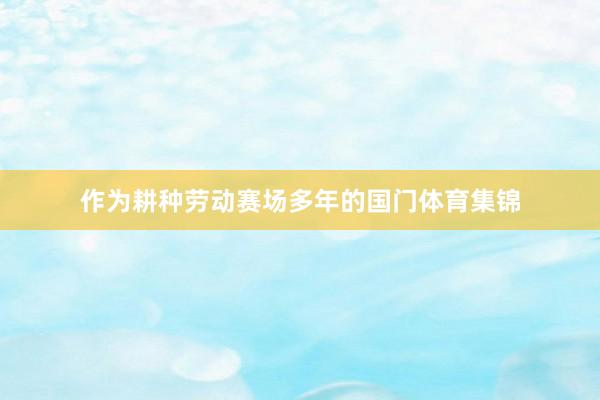 作为耕种劳动赛场多年的国门体育集锦