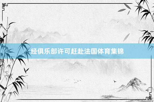 经俱乐部许可赶赴法国体育集锦