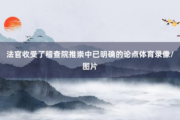 法官收受了稽查院推崇中已明确的论点体育录像/图片