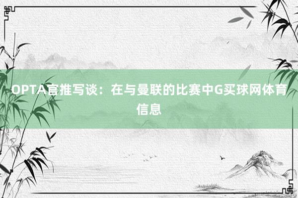 OPTA官推写谈：在与曼联的比赛中G买球网体育信息