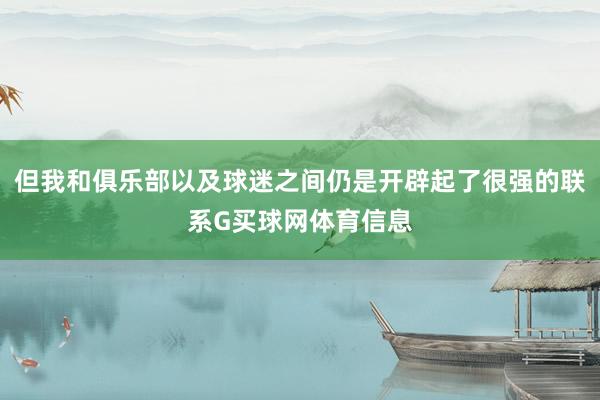 但我和俱乐部以及球迷之间仍是开辟起了很强的联系G买球网体育信息