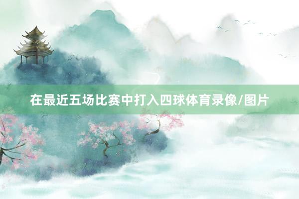 在最近五场比赛中打入四球体育录像/图片