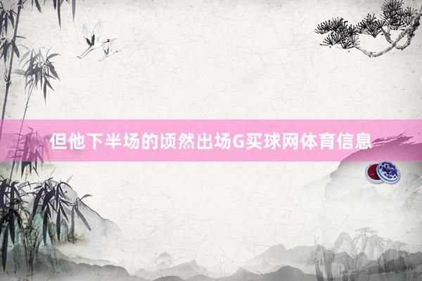 但他下半场的顷然出场G买球网体育信息