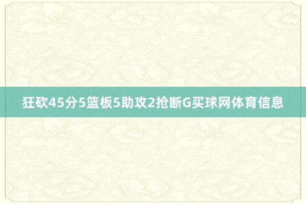 狂砍45分5篮板5助攻2抢断G买球网体育信息