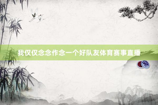 我仅仅念念作念一个好队友体育赛事直播