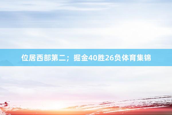 位居西部第二；掘金40胜26负体育集锦