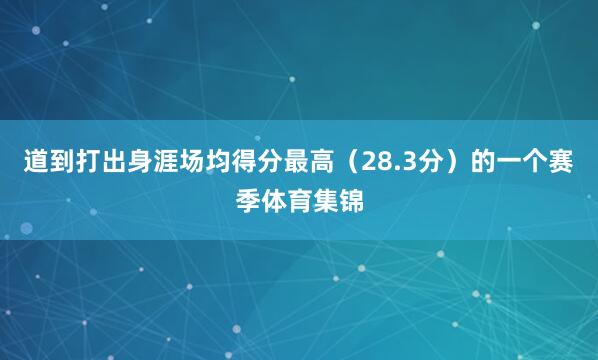 道到打出身涯场均得分最高（28.3分）的一个赛季体育集锦