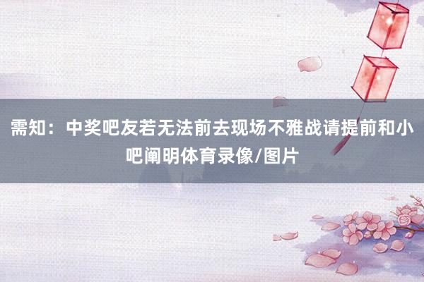 需知:中奖吧友若无法前去现场不雅战请提前和小吧阐明体育录像/图片