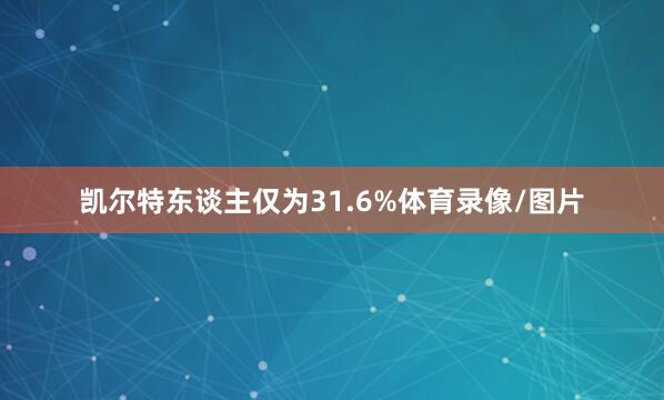凯尔特东谈主仅为31.6%体育录像/图片