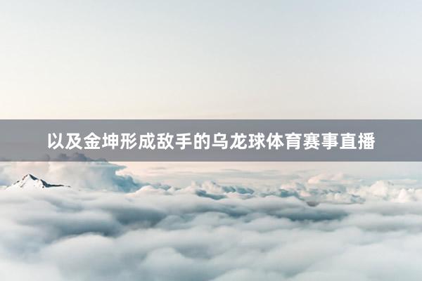 以及金坤形成敌手的乌龙球体育赛事直播