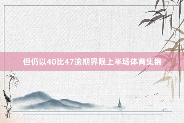 但仍以40比47逾期界限上半场体育集锦