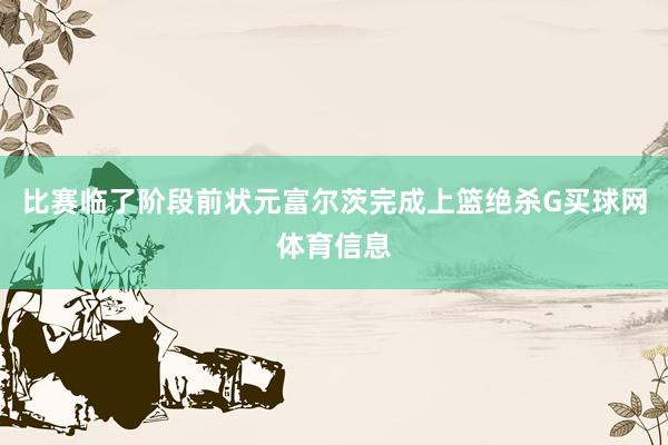 比赛临了阶段前状元富尔茨完成上篮绝杀G买球网体育信息