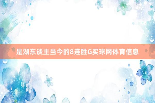 是湖东谈主当今的8连胜G买球网体育信息