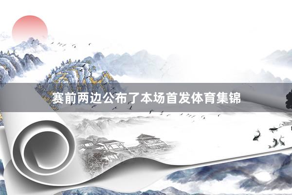 赛前两边公布了本场首发体育集锦