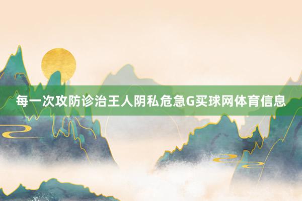 每一次攻防诊治王人阴私危急G买球网体育信息