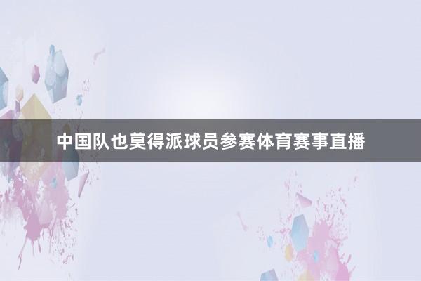 中国队也莫得派球员参赛体育赛事直播