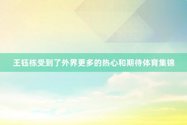 王钰栋受到了外界更多的热心和期待体育集锦