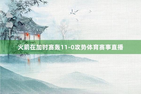 火箭在加时赛轰11-0攻势体育赛事直播