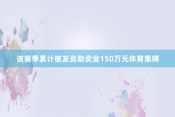 该赛季累计披发资助资金150万元体育集锦