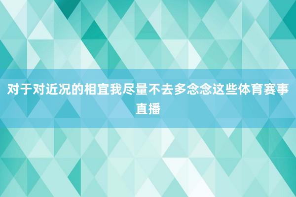 对于对近况的相宜我尽量不去多念念这些体育赛事直播