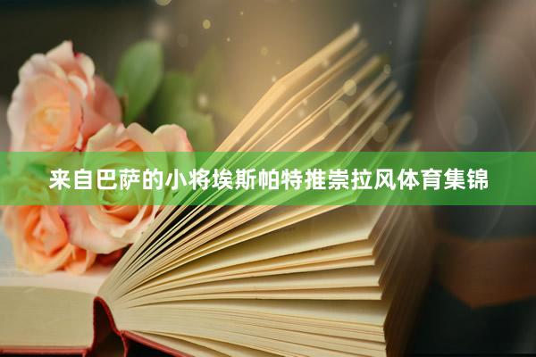 来自巴萨的小将埃斯帕特推崇拉风体育集锦