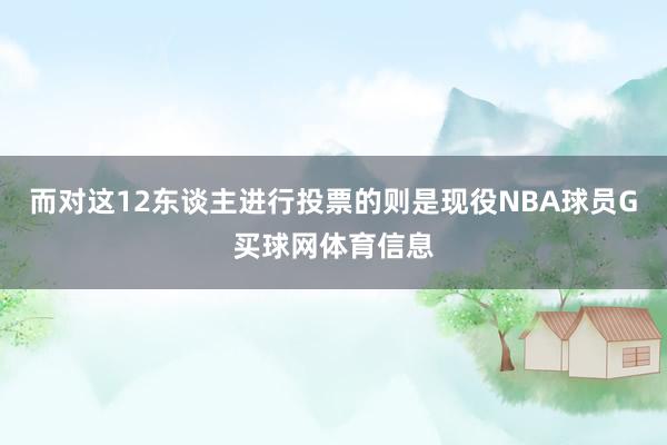 而对这12东谈主进行投票的则是现役NBA球员G买球网体育信息