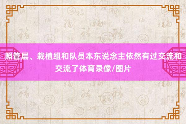照管层、栽植组和队员本东说念主依然有过交流和交流了体育录像/图片