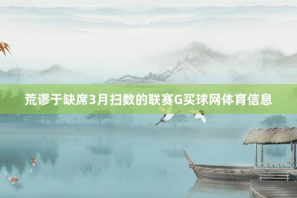 荒谬于缺席3月扫数的联赛G买球网体育信息
