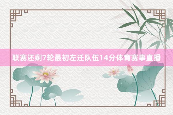 联赛还剩7轮最初左迁队伍14分体育赛事直播