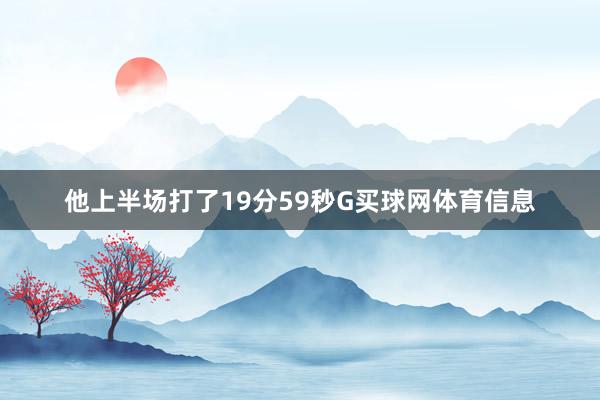 他上半场打了19分59秒G买球网体育信息