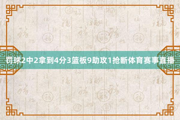罚球2中2拿到4分3篮板9助攻1抢断体育赛事直播