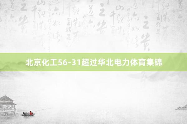 北京化工56-31超过华北电力体育集锦