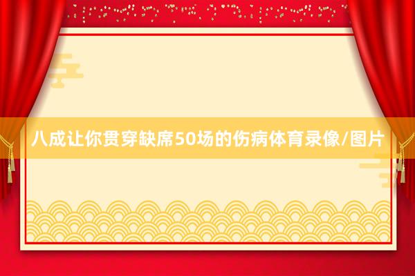 八成让你贯穿缺席50场的伤病体育录像/图片