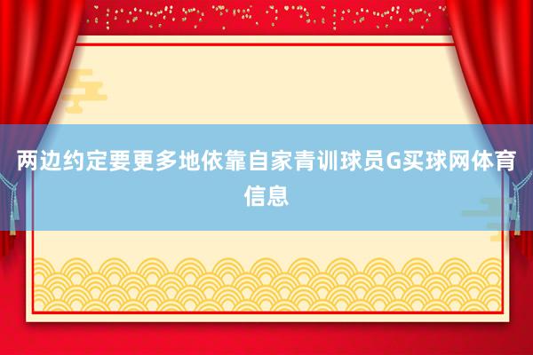 两边约定要更多地依靠自家青训球员G买球网体育信息