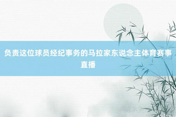 负责这位球员经纪事务的马拉家东说念主体育赛事直播