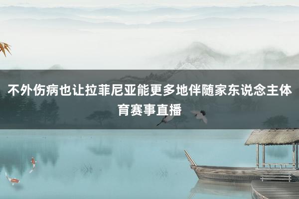 不外伤病也让拉菲尼亚能更多地伴随家东说念主体育赛事直播
