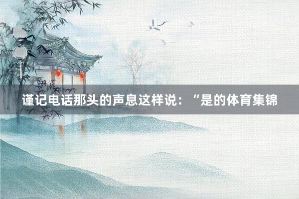 谨记电话那头的声息这样说:“是的体育集锦
