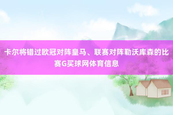 卡尔将错过欧冠对阵皇马、联赛对阵勒沃库森的比赛G买球网体育信息