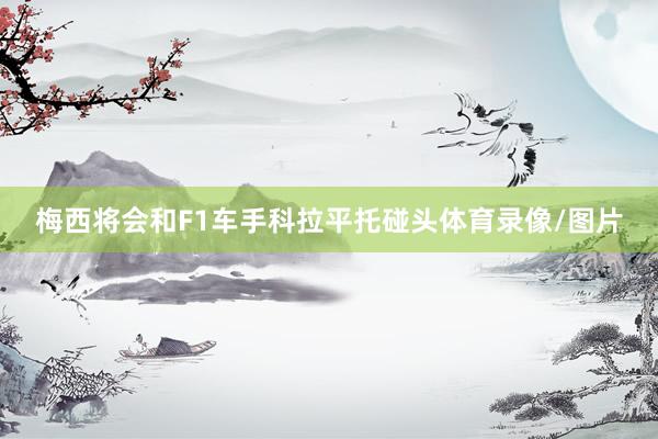 梅西将会和F1车手科拉平托碰头体育录像/图片