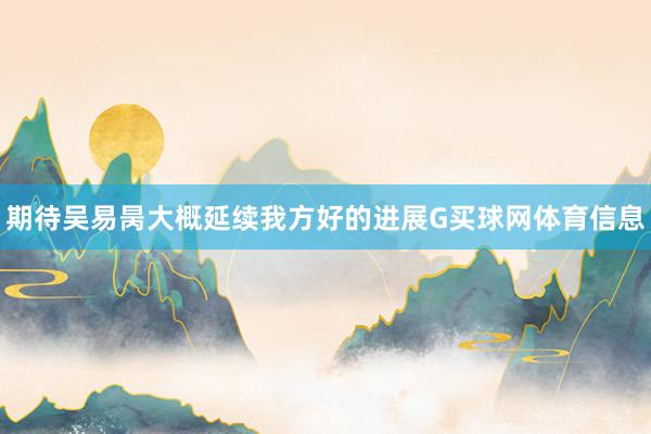 期待吴易昺大概延续我方好的进展G买球网体育信息