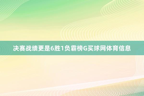 决赛战绩更是6胜1负霸榜G买球网体育信息