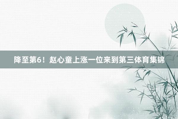 降至第6!赵心童上涨一位来到第三体育集锦