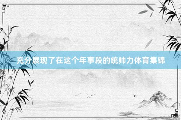 充分展现了在这个年事段的统帅力体育集锦