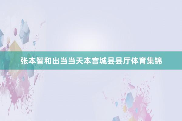 张本智和出当当天本宫城县县厅体育集锦