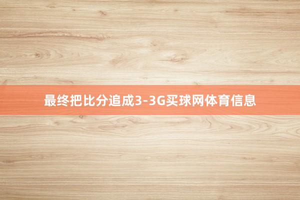 最终把比分追成3-3G买球网体育信息