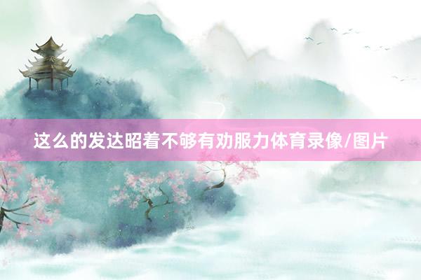 这么的发达昭着不够有劝服力体育录像/图片